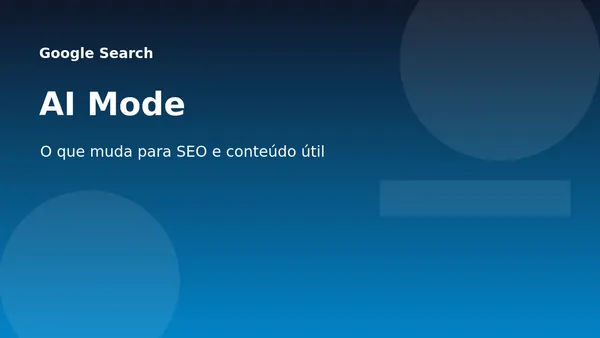 AI Mode no Google Search: o que muda para SEO e conteúdo