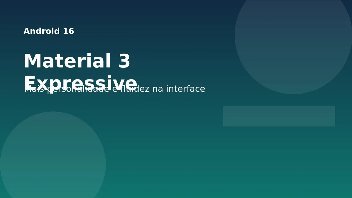 Android 16 e Material 3 Expressive: o que muda na experiência