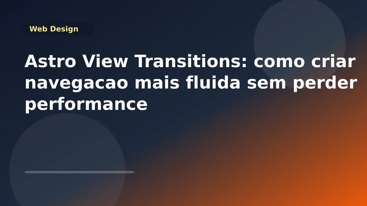 Astro View Transitions: como criar navegacao mais fluida sem perder performance