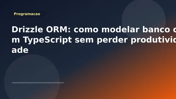 Drizzle ORM: como modelar banco com TypeScript sem perder produtividade