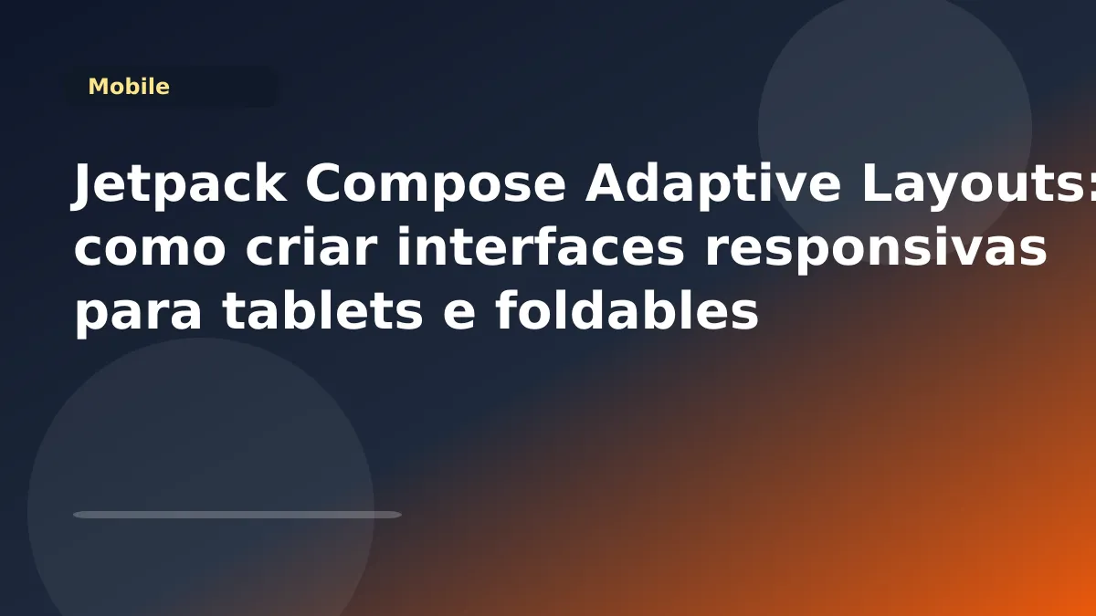 Jetpack Compose Adaptive Layouts: como criar interfaces responsivas para tablets e foldables